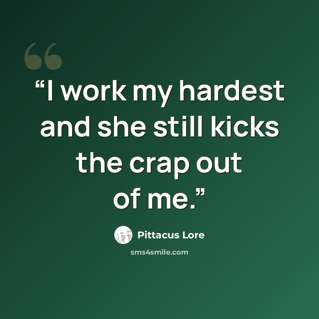 “I work my hardest and she still kicks the crap out of me.” quote by Pittacus Lore