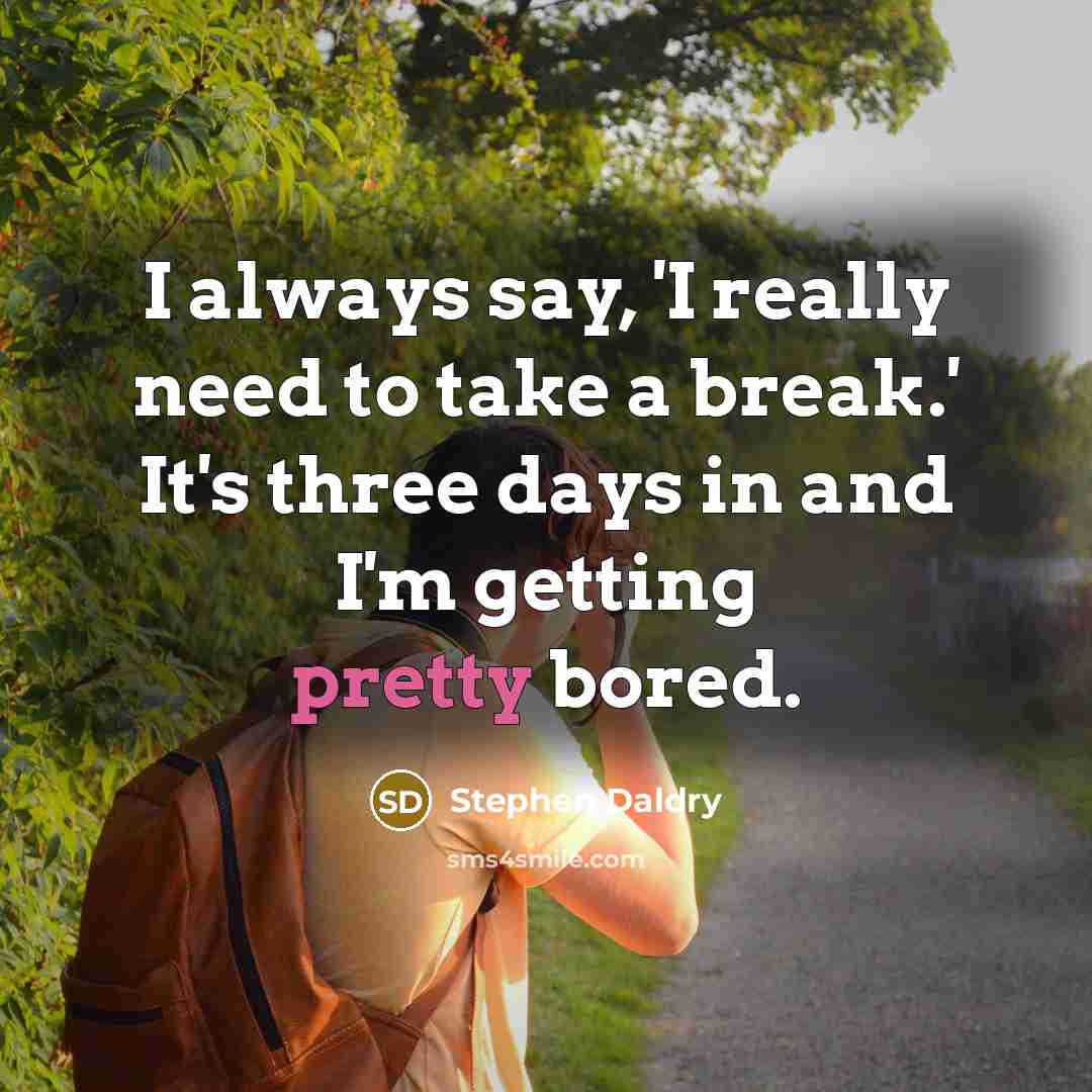 “I always say, 'I really need to take a break.' It's three days in and I'm getting pretty bored.” quote by Stephen Daldry