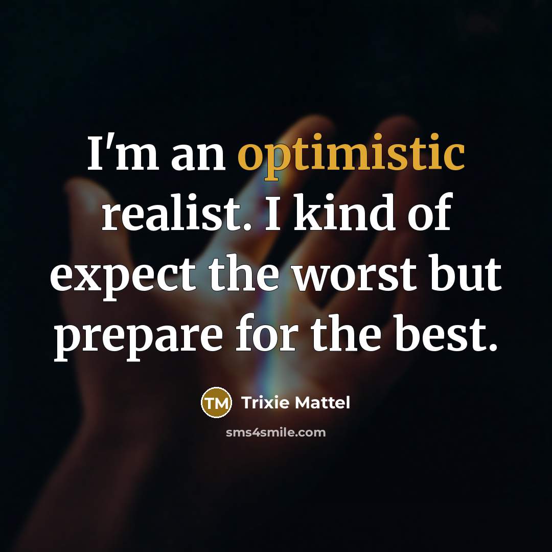 “I'm an optimistic realist. I kind of expect the worst but prepare for the best.” quote by Trixie Mattel
