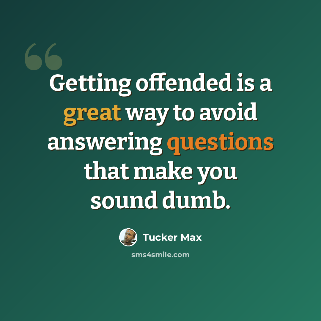 “Getting offended is a great way to avoid answering questions that make you sound dumb.” quote by Tucker Max