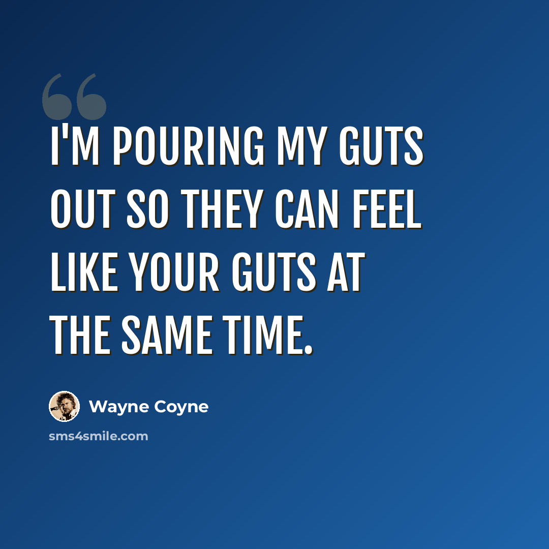 “I'm pouring my guts out so they can feel like your guts at the same time.” quote by Wayne Coyne