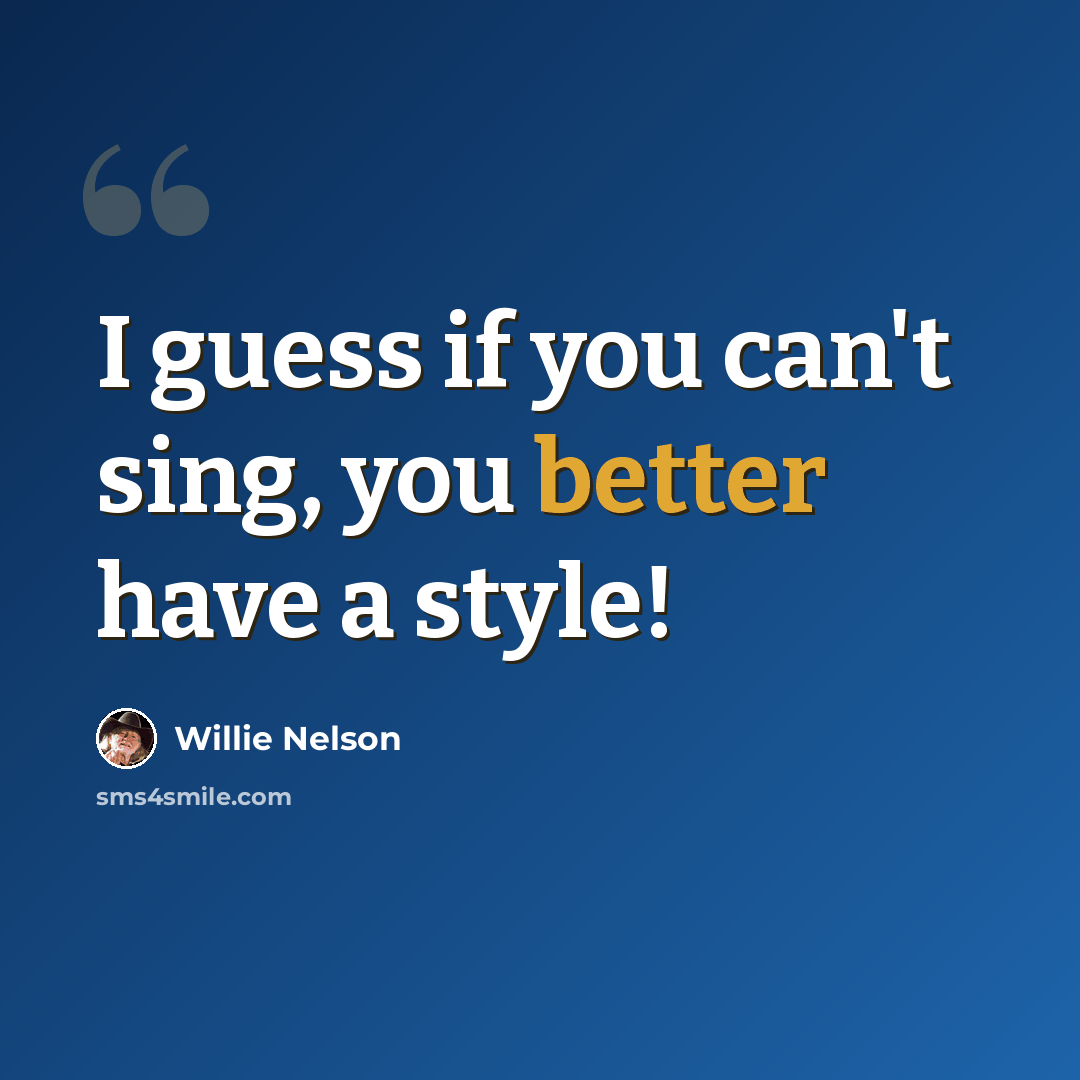 “I guess if you can't sing, you better have a style!” quote by Willie Nelson