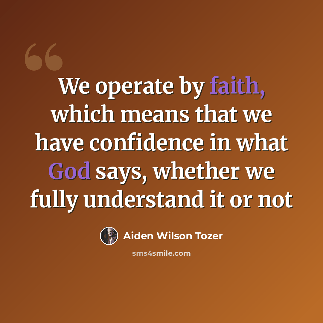 “We operate by faith, which means that we have confidence in what God says, whether we fully understand it or not” quote by Aiden Wilson Tozer