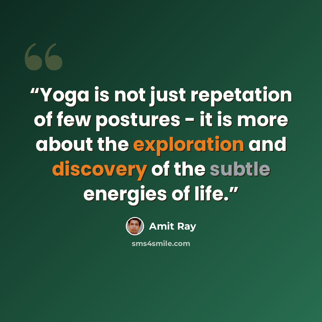 “Yoga is not just repetation of few postures - it is more about the exploration and discovery of the subtle energies of life.” quote by Amit Ray