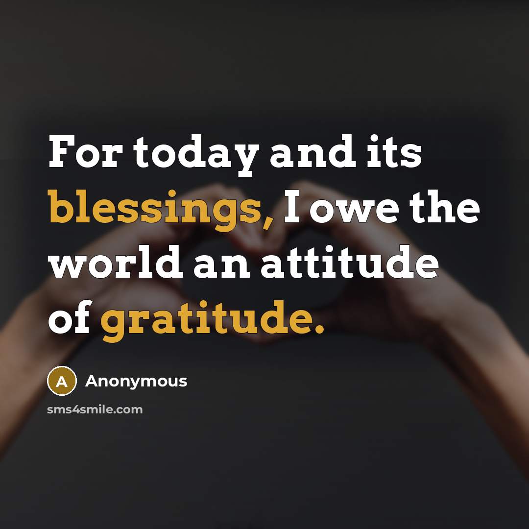 “For today and its blessings, I owe the world an attitude of gratitude.” quote by Anonymous
