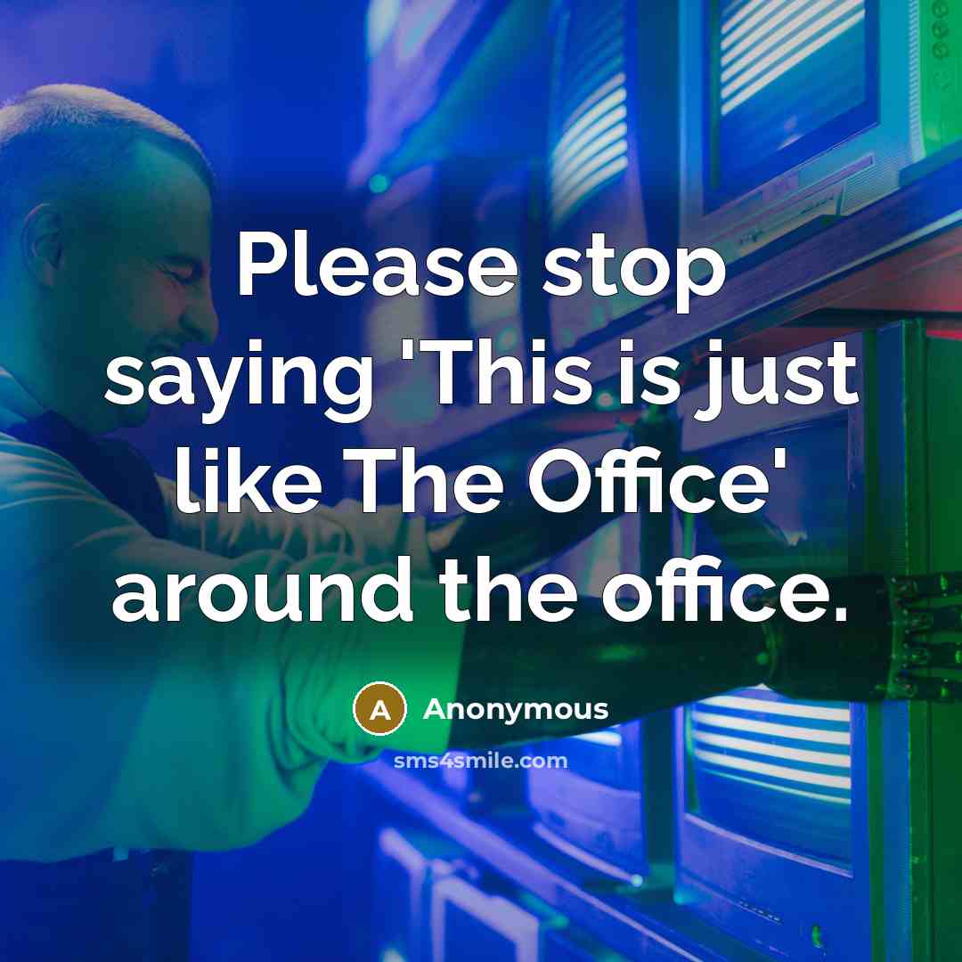 “Please stop saying 'This is just like The Office' around the office.” quote by Anonymous
