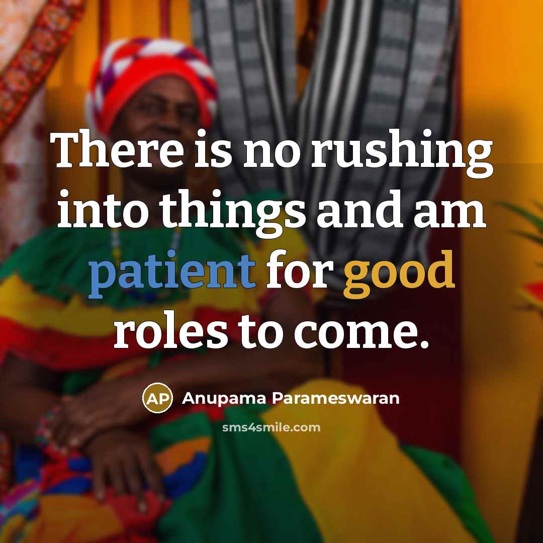 “There is no rushing into things and am patient for good roles to come.” quote by Anupama Parameswaran
