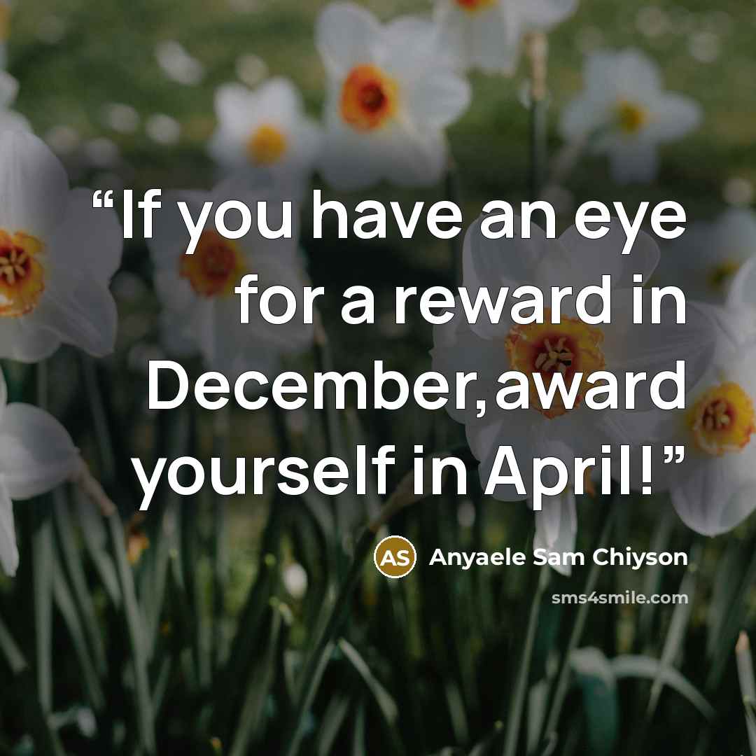 “If you have an eye for a reward in December,award yourself in April!” quote by Anyaele Sam Chiyson