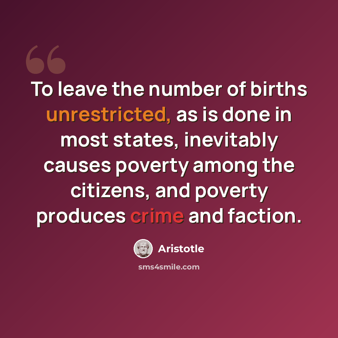 “To leave the number of births unrestricted, as is done in most states, inevitably causes poverty among the citizens, and poverty produces crime and faction.” quote by Aristotle