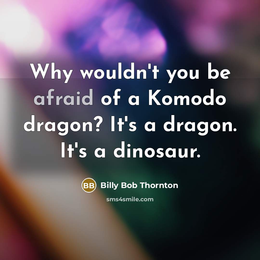 “Why wouldn't you be afraid of a Komodo dragon? It's a dragon. It's a dinosaur.” quote by Billy Bob Thornton