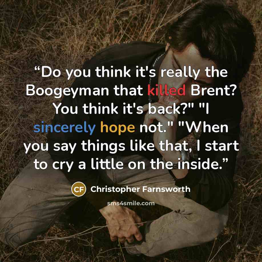 “Do you think it's really the Boogeyman that killed Brent? You think it's back?" "I sincerely hope not." "When you say things like that, I start to cry a little on the inside.” quote by Christopher Farnsworth
