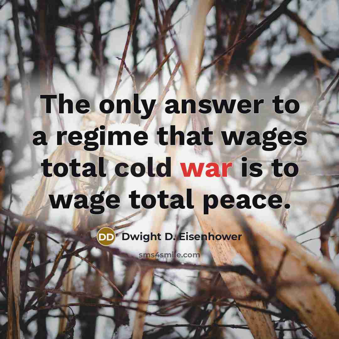 “The only answer to a regime that wages total cold war is to wage total peace.” quote by Dwight D. Eisenhower