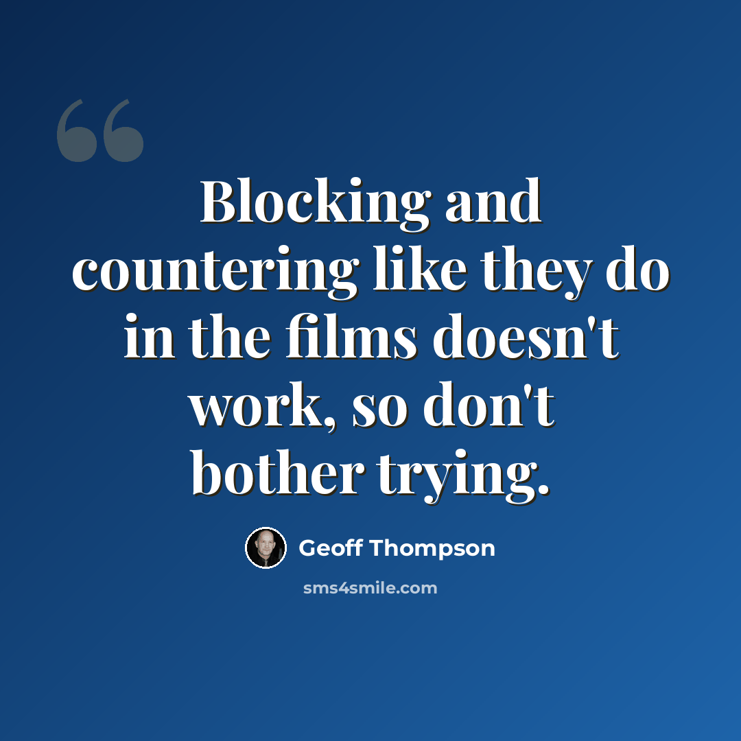 “Blocking and countering like they do in the films doesn't work, so don't bother trying.” quote by Geoff Thompson