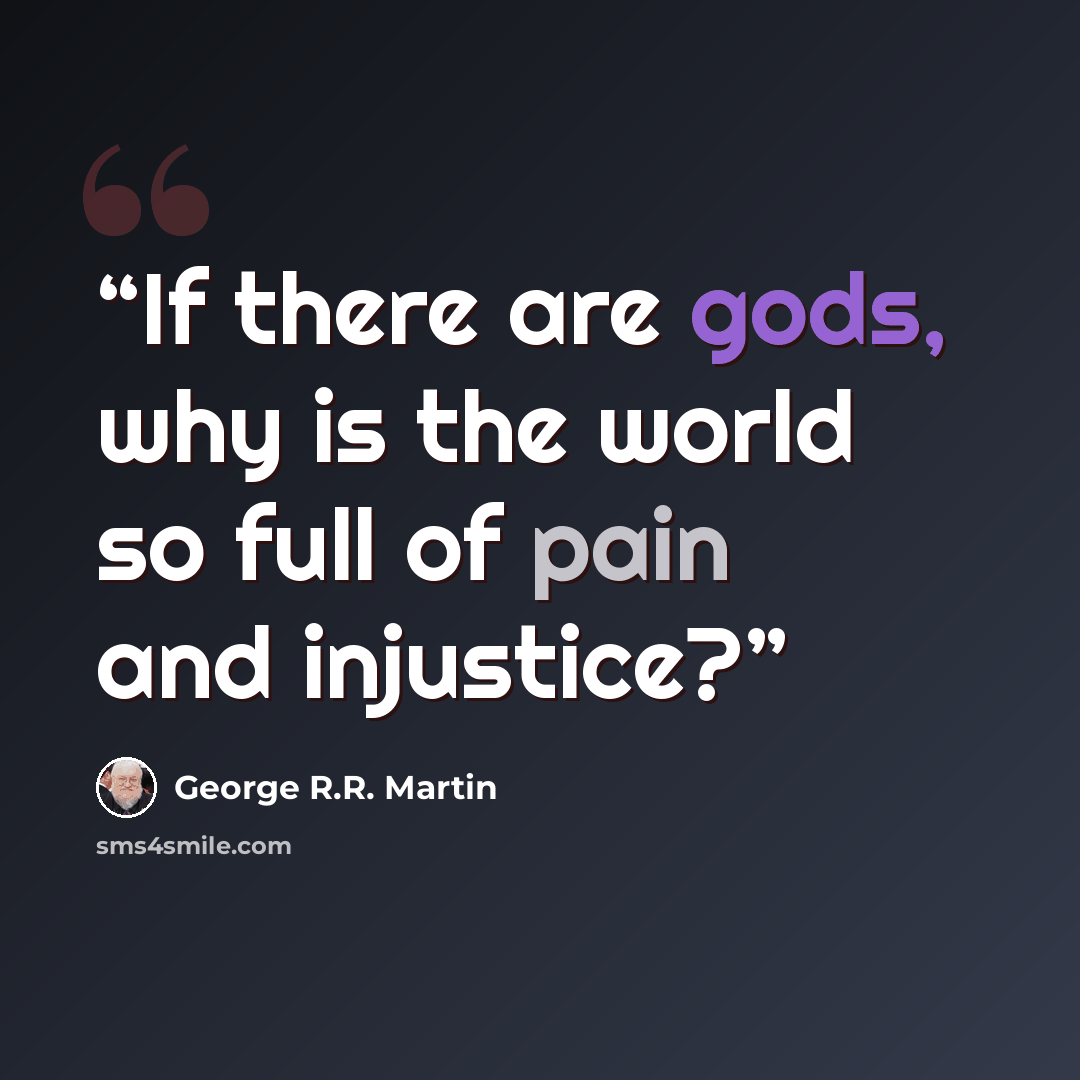 “If there are gods, why is the world so full of pain and injustice?” quote by George R.R. Martin