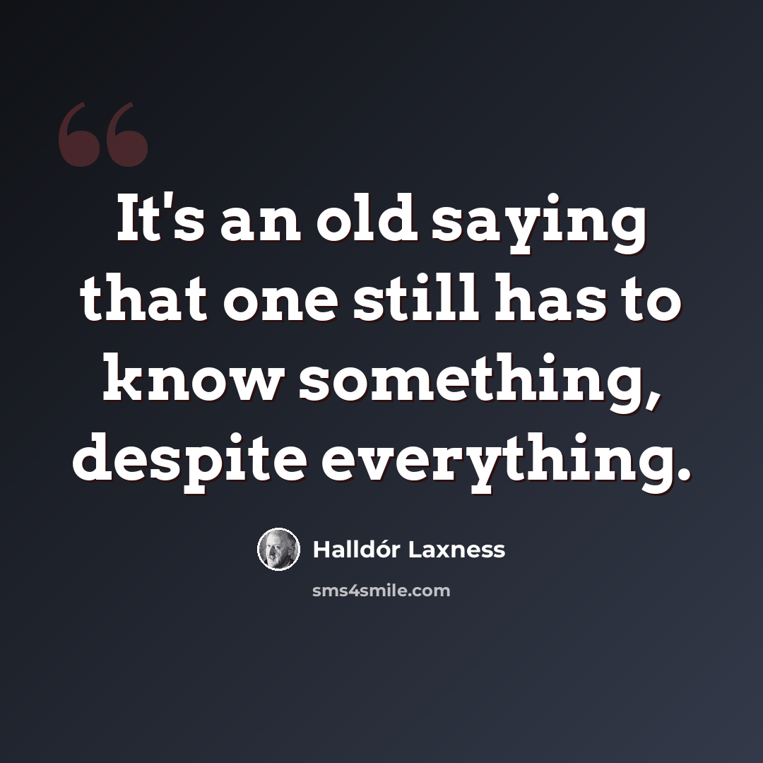 “It's an old saying that one still has to know something, despite everything.” quote by Halldór Laxness
