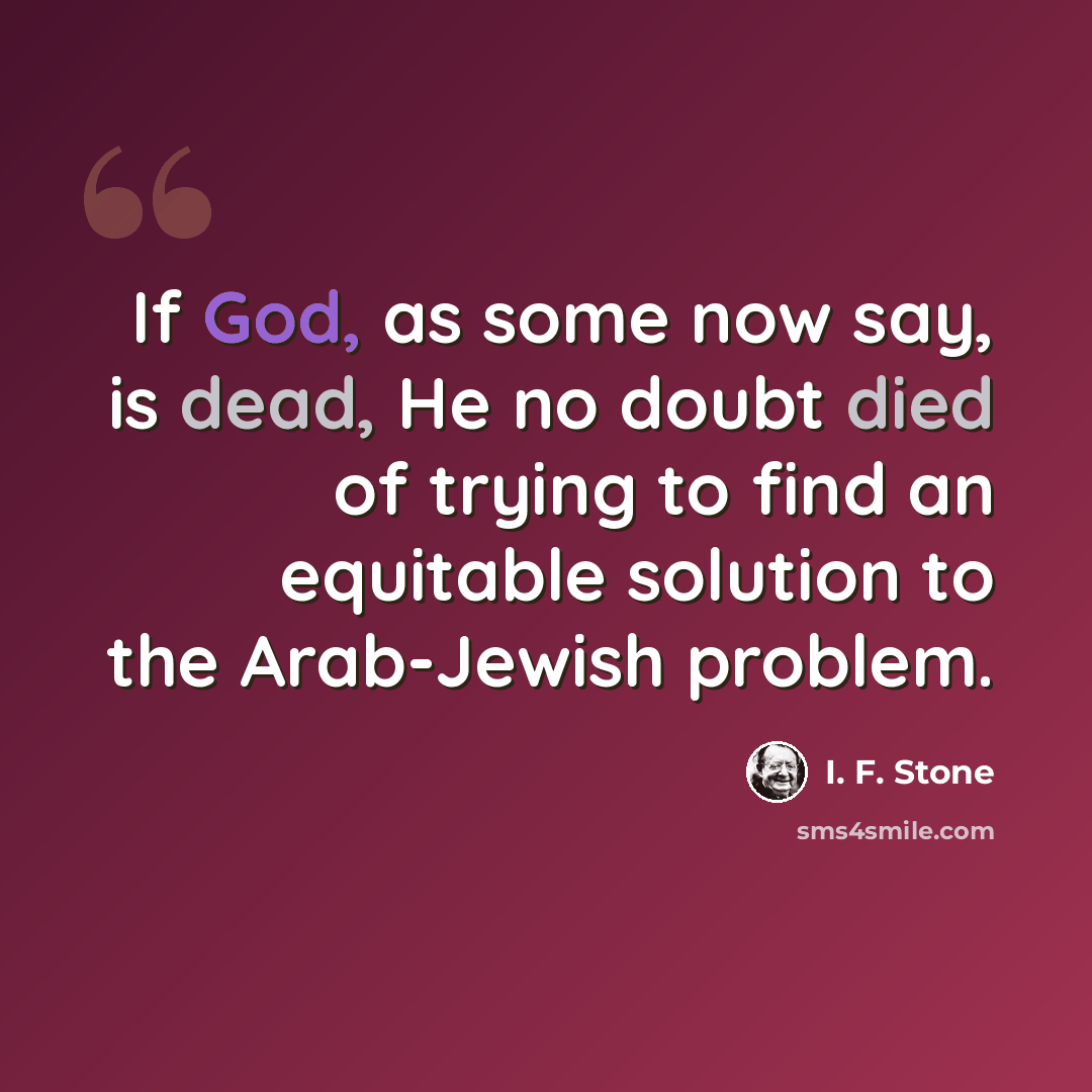 “If God, as some now say, is dead, He no doubt died of trying to find an equitable solution to the Arab-Jewish problem.” quote by I. F. Stone