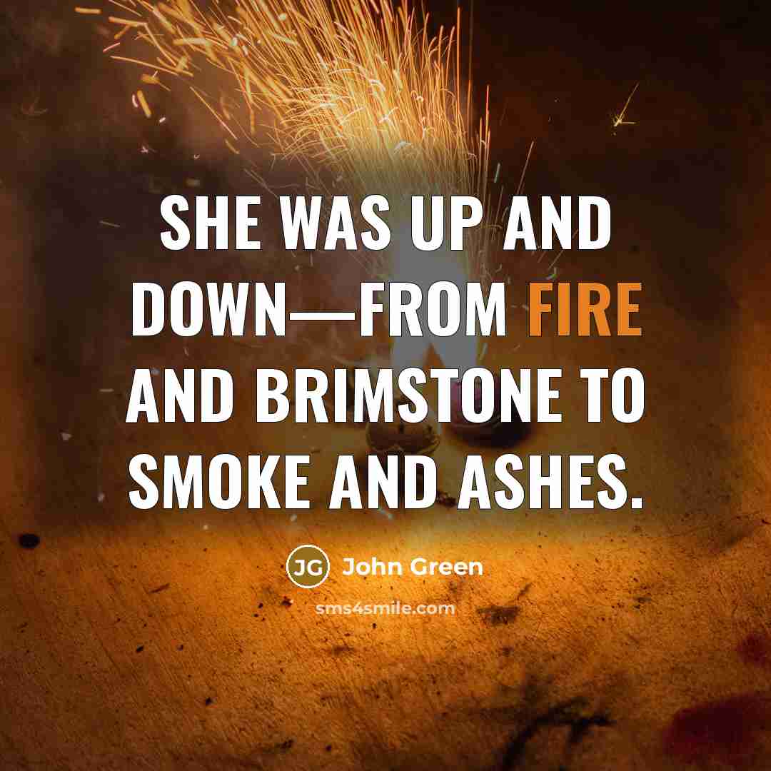 “She was up and down—from fire and brimstone to smoke and ashes.” quote by John Green