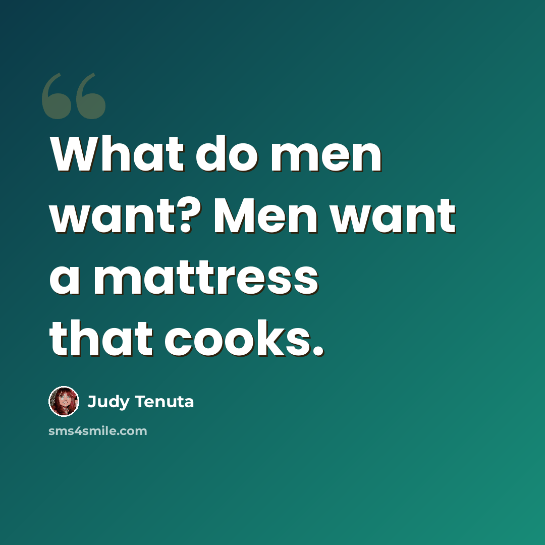 “What do men want? Men want a mattress that cooks.” quote by Judy Tenuta