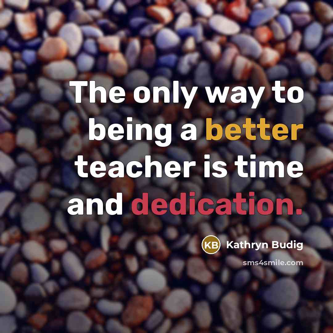 “The only way to being a better teacher is time and dedication.” quote by Kathryn Budig