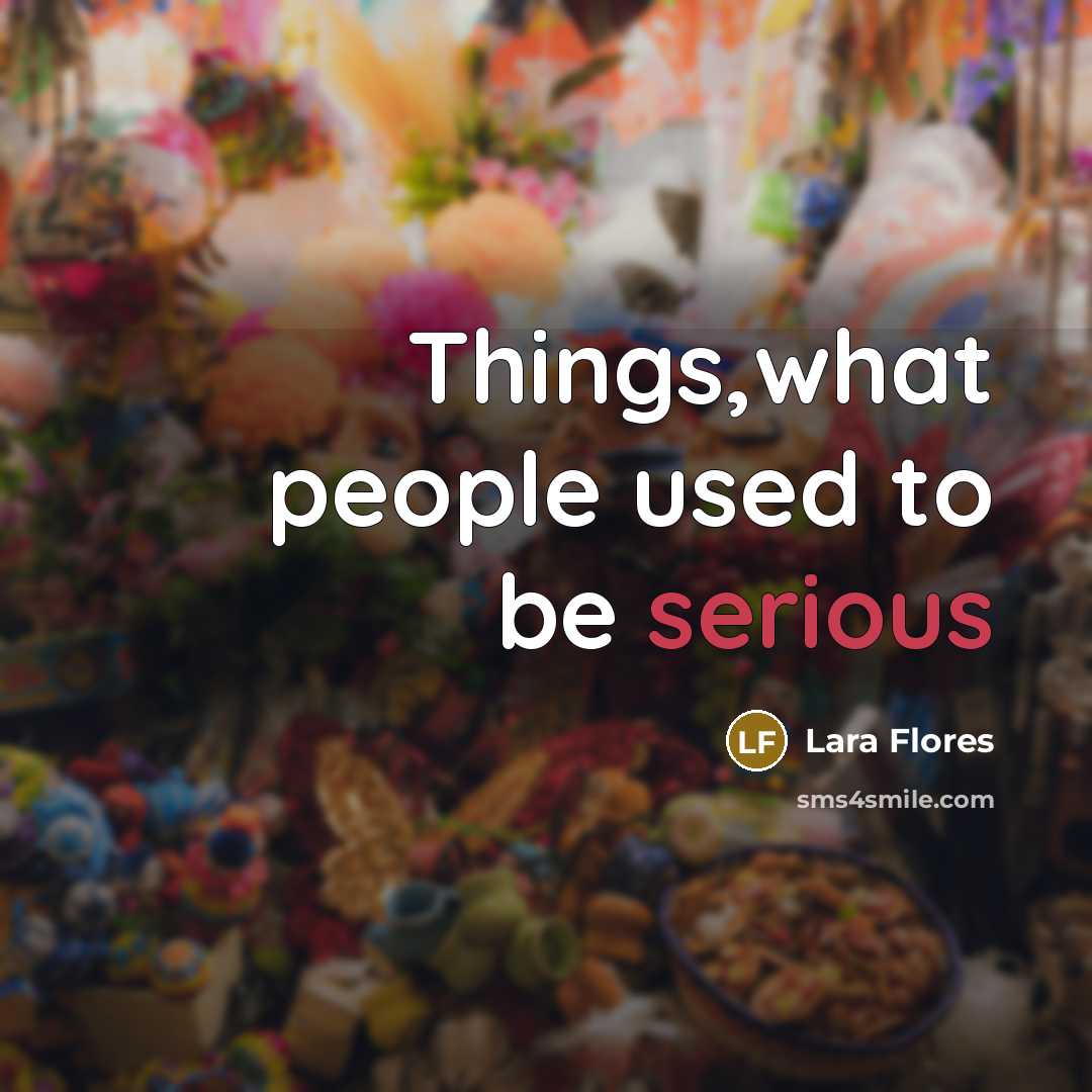 “Things,what people used to be serious” quote by Lara Flores