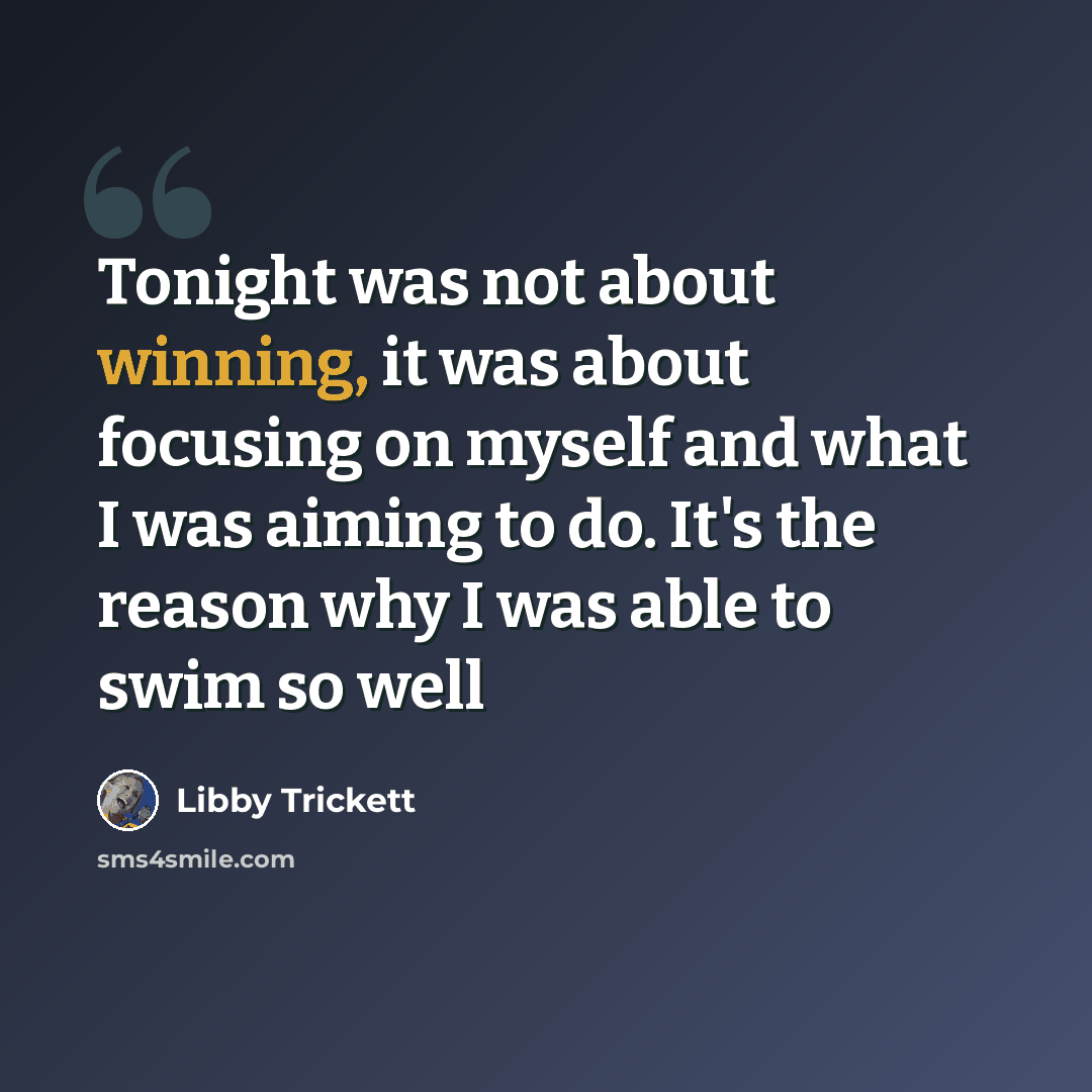 “Tonight was not about winning, it was about focusing on myself and what I was aiming to do. It's the reason why I was able to swim so well” quote by Libby Trickett