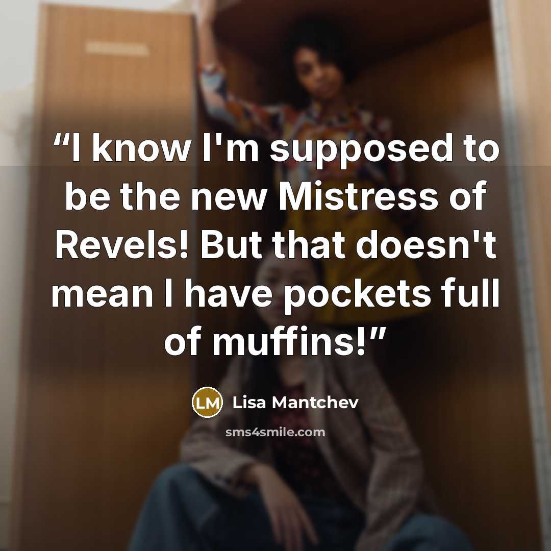 “I know I'm supposed to be the new Mistress of Revels! But that doesn't mean I have pockets full of muffins!” quote by Lisa Mantchev