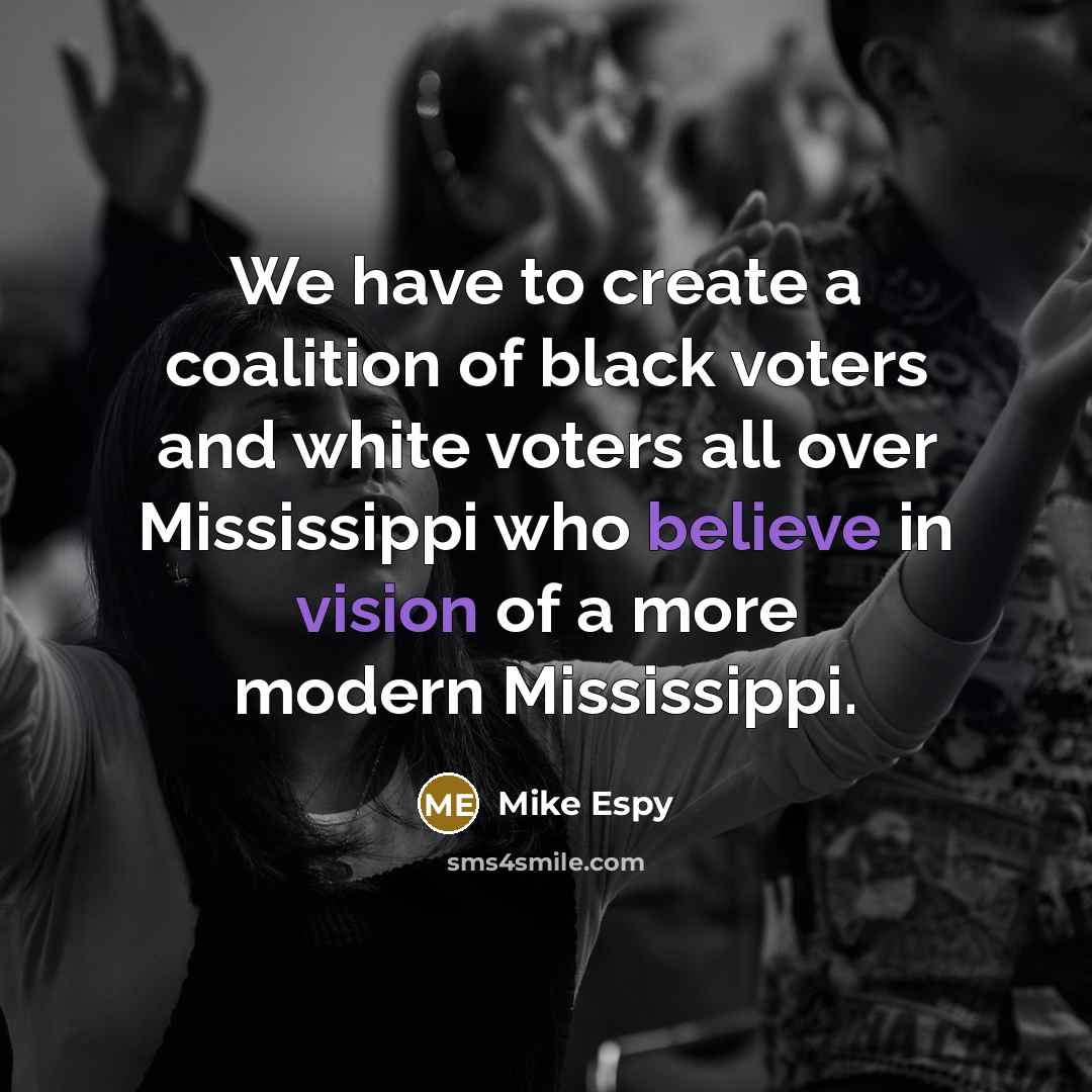 “We have to create a coalition of black voters and white voters all over Mississippi who believe in vision of a more modern Mississippi.” quote by Mike Espy