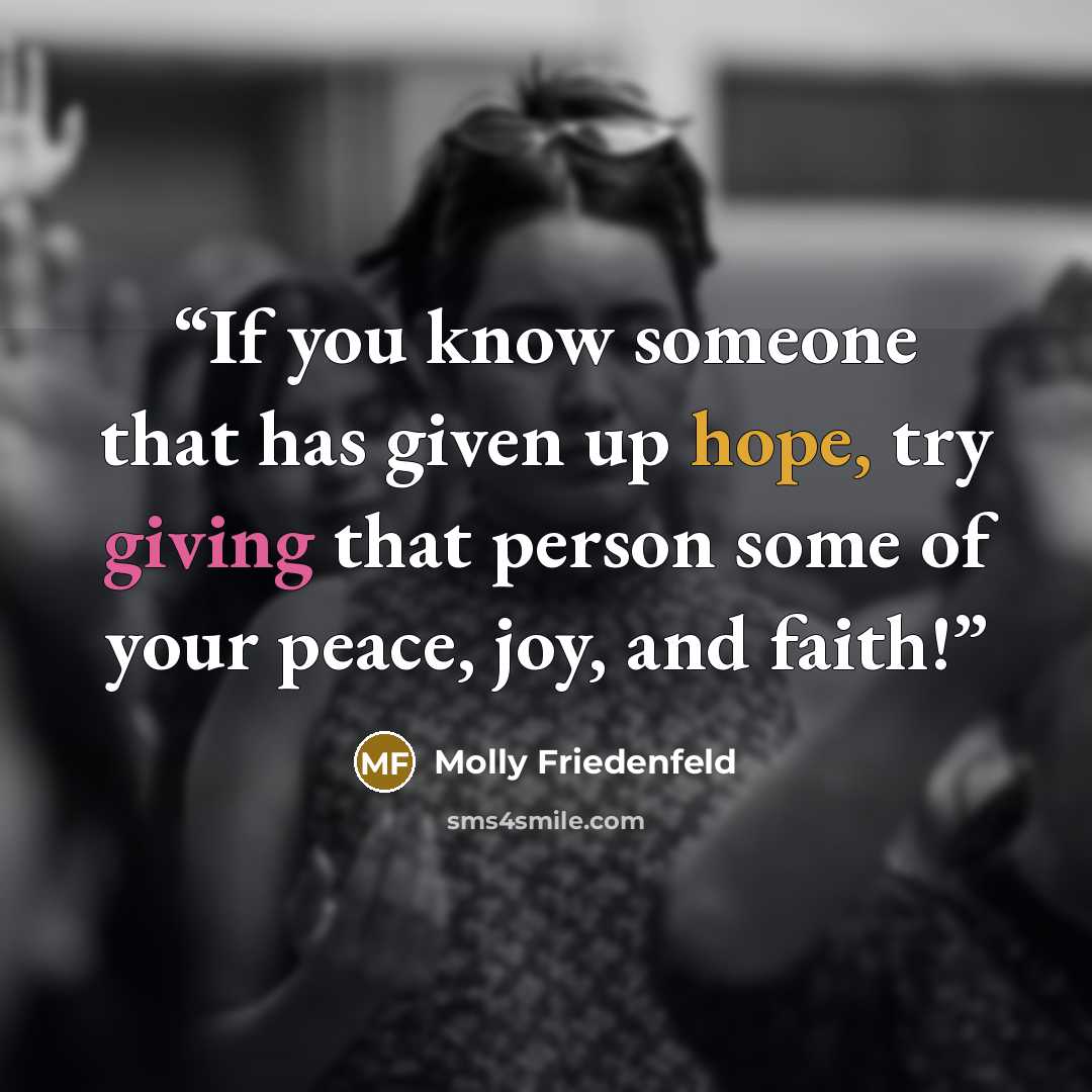 “If you know someone that has given up hope, try giving that person some of your peace, joy, and faith!” quote by Molly Friedenfeld
