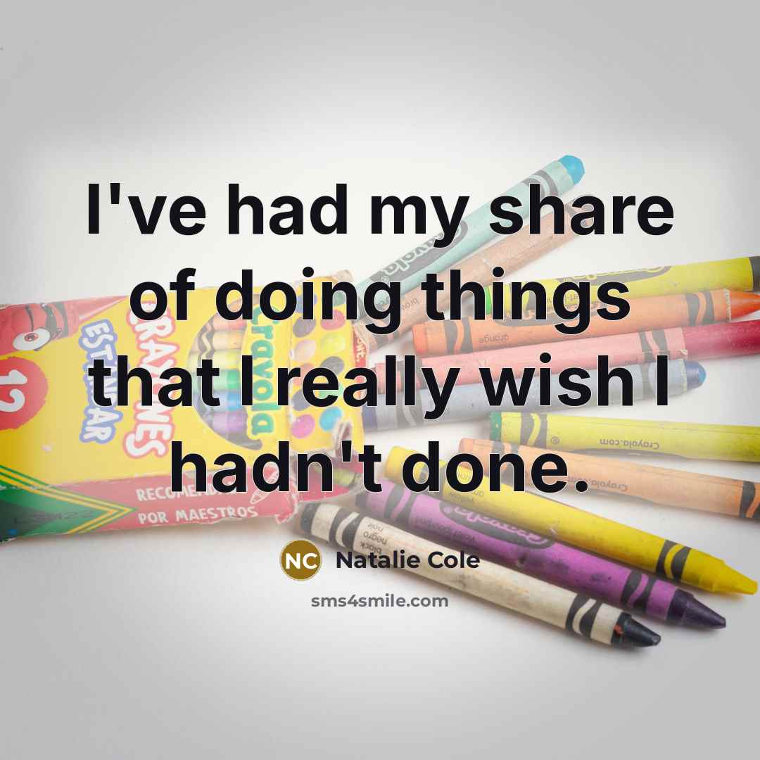 “I've had my share of doing things that I really wish I hadn't done.” quote by Natalie Cole