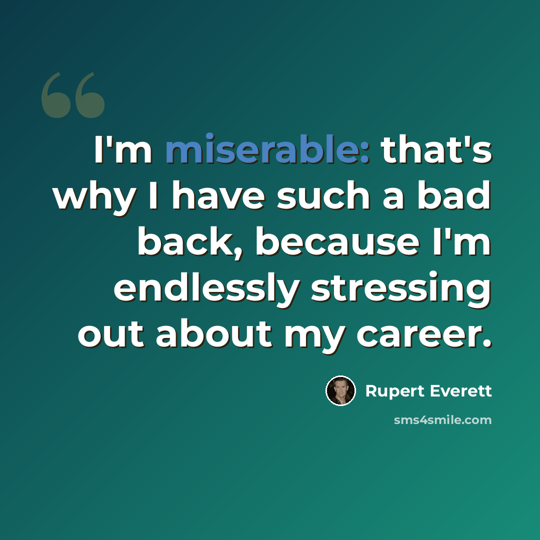 “I'm miserable: that's why I have such a bad back, because I'm endlessly stressing out about my career.” quote by Rupert Everett