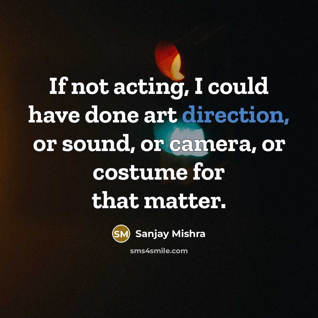 “If not acting, I could have done art direction, or sound, or camera, or costume for that matter.” quote by Sanjay Mishra