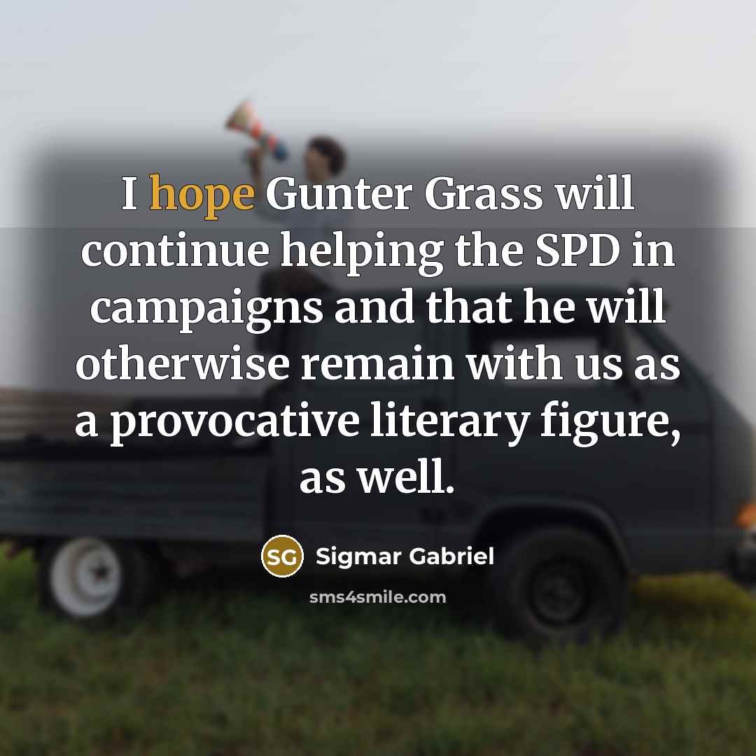 “I hope Gunter Grass will continue helping the SPD in campaigns and that he will otherwise remain with us as a provocative literary figure, as well.” quote by Sigmar Gabriel