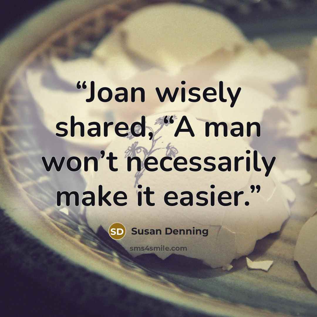 “Joan wisely shared, “A man won’t necessarily make it easier.” quote by Susan Denning