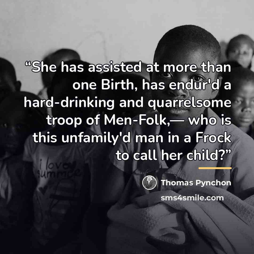 “She has assisted at more than one Birth, has endur'd a hard-drinking and quarrelsome troop of Men-Folk,— who is this unfamily'd man in a Frock to call her child?” quote by Thomas Pynchon