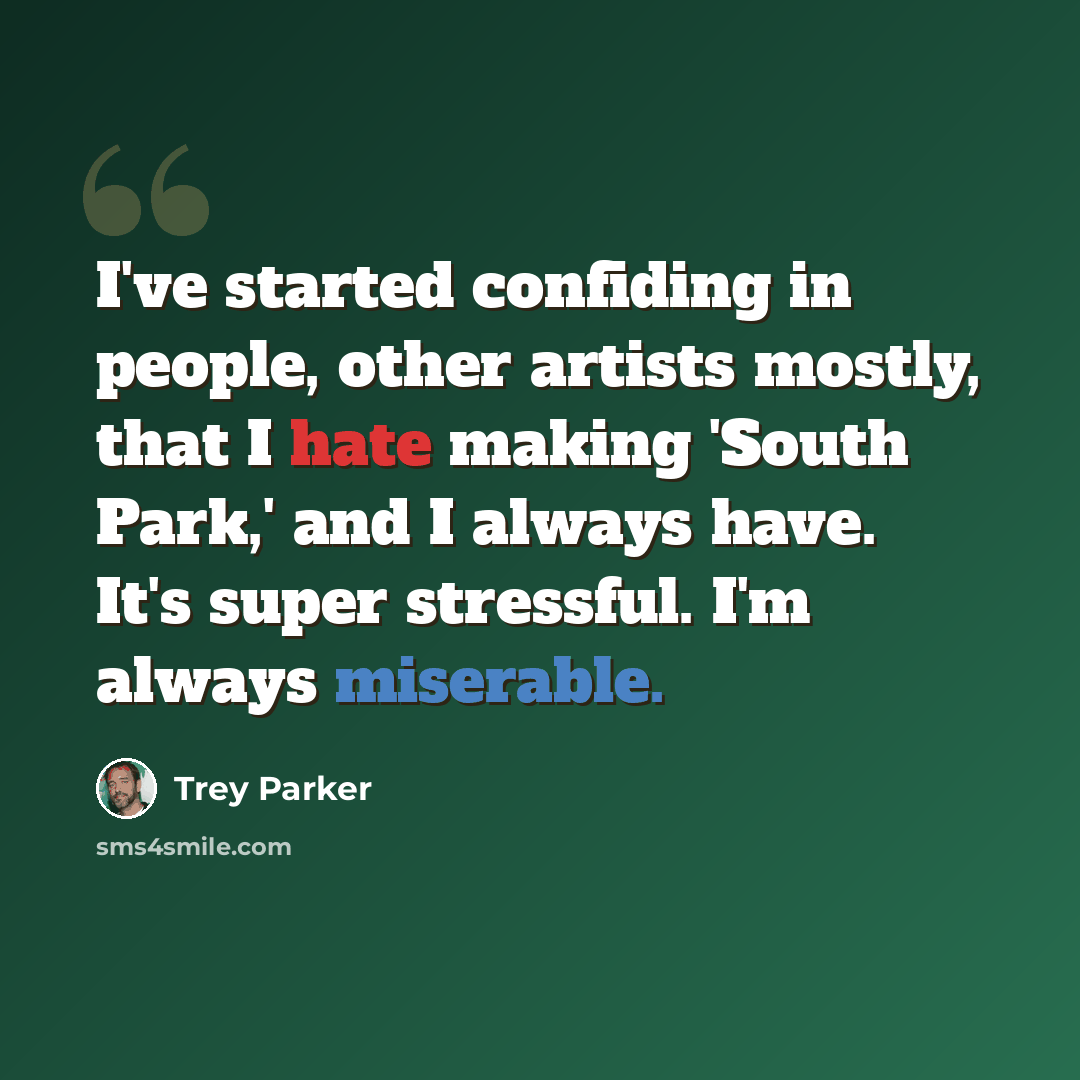 “I've started confiding in people, other artists mostly, that I hate making 'South Park,' and I always have. It's super stressful. I'm always miserable.” quote by Trey Parker