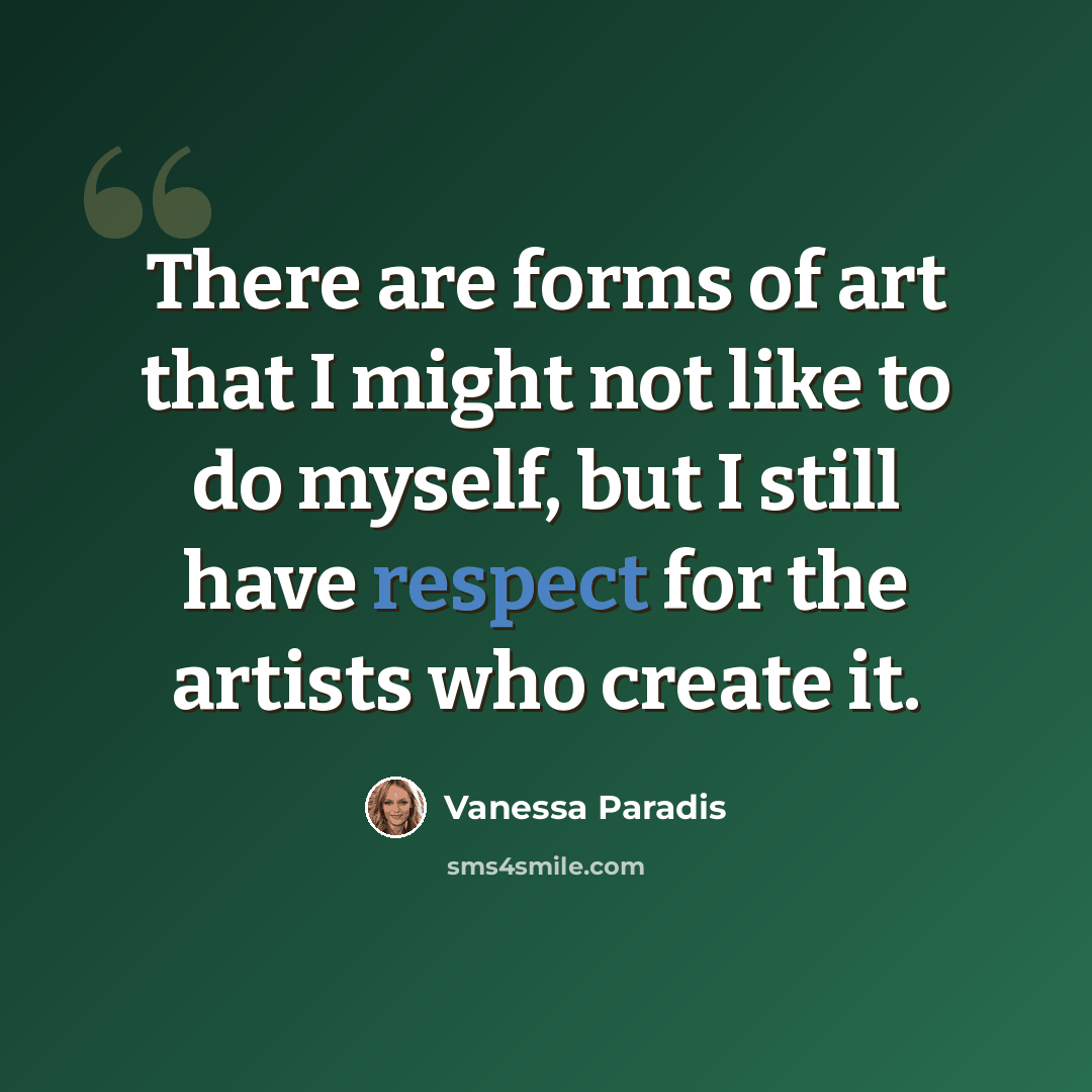 “There are forms of art that I might not like to do myself, but I still have respect for the artists who create it.” quote by Vanessa Paradis