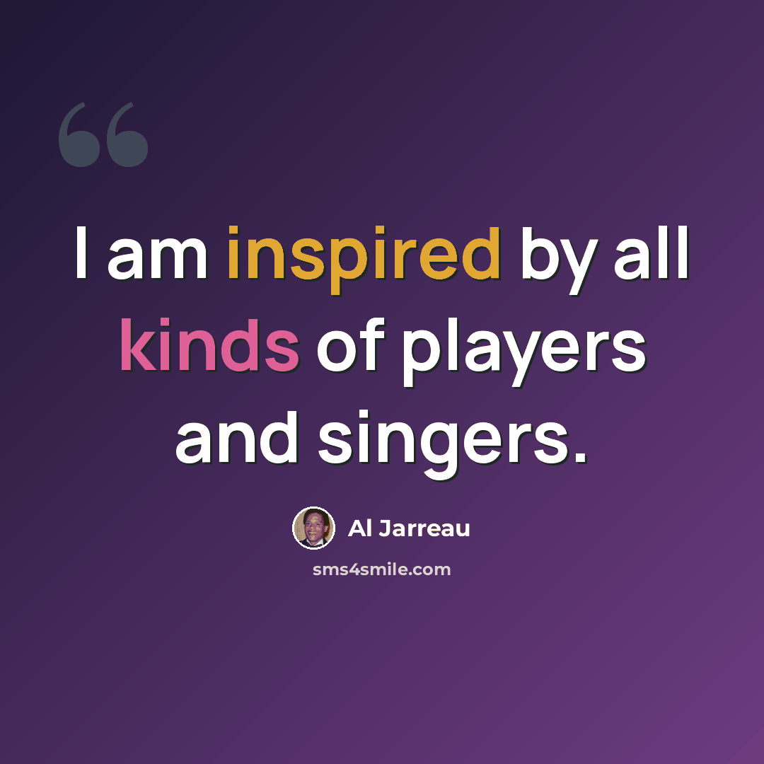 “I am inspired by all kinds of players and singers.” quote by Al Jarreau