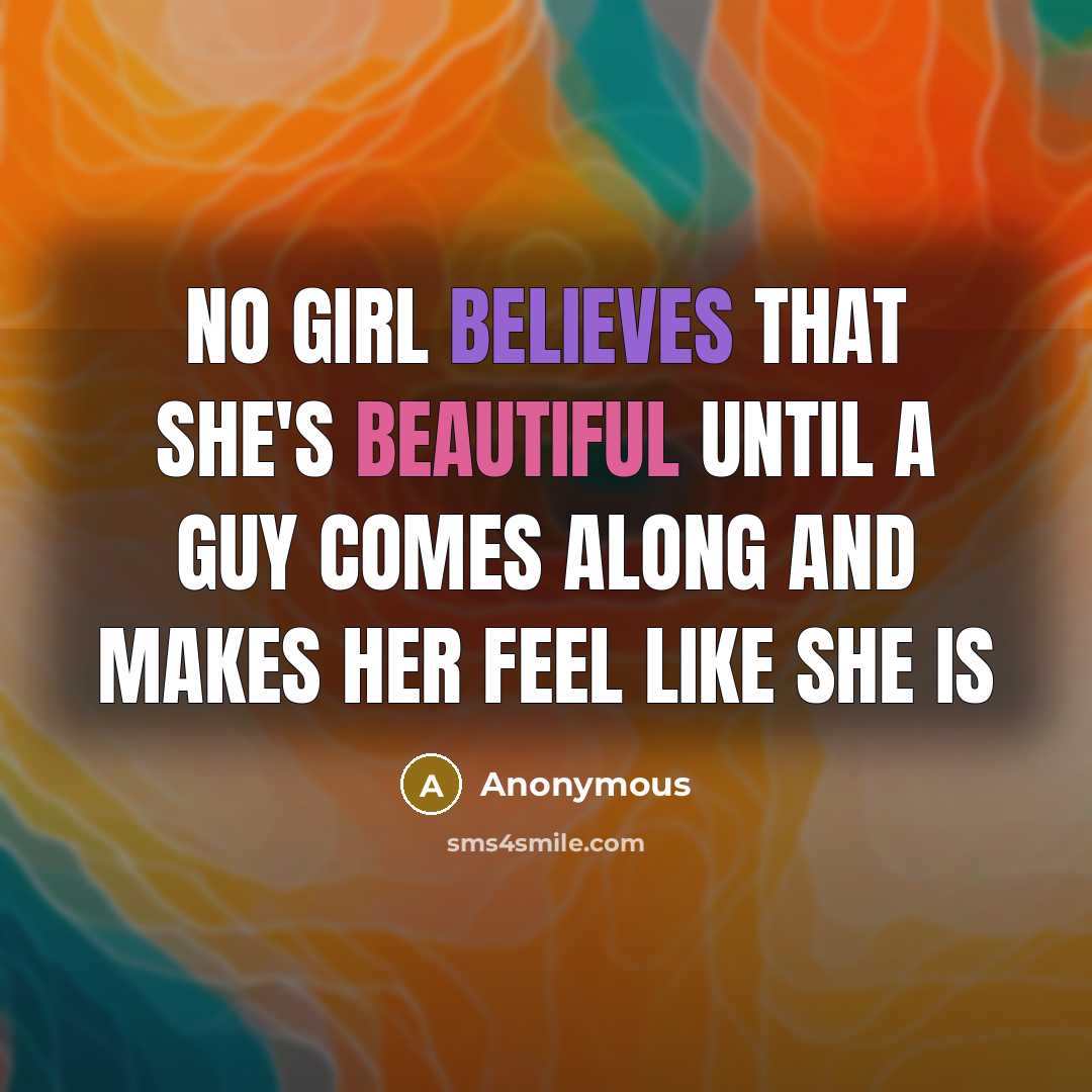 “No girl believes that she's beautiful until a guy comes along and makes her feel like she is” quote by Anonymous