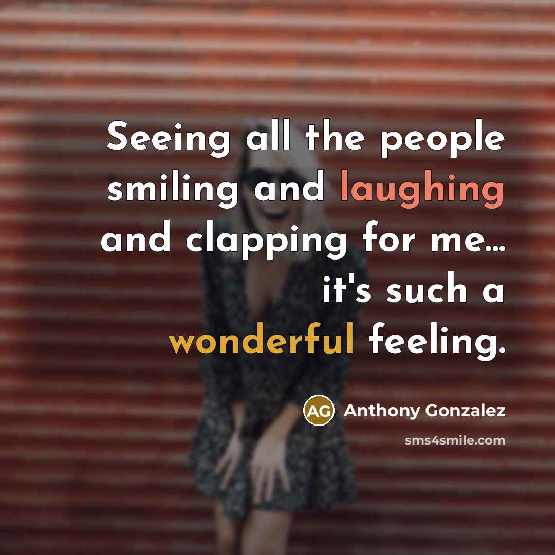 “Seeing all the people smiling and laughing and clapping for me... it's such a wonderful feeling.” quote by Anthony Gonzalez