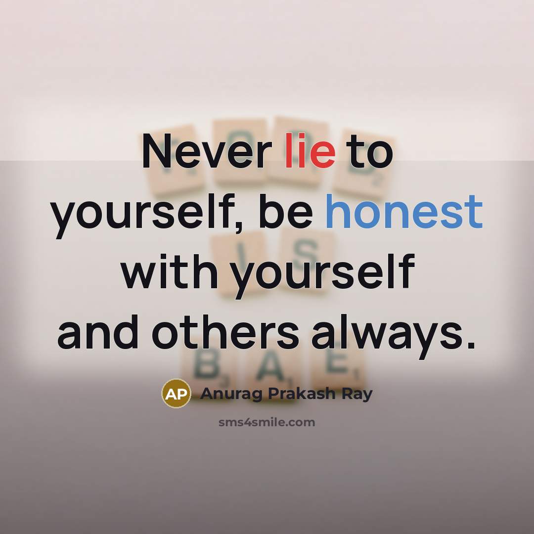 “Never lie to yourself, be honest with yourself and others always.” quote by Anurag Prakash Ray
