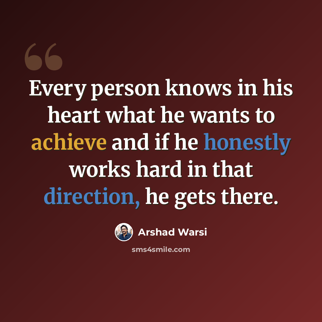“Every person knows in his heart what he wants to achieve and if he honestly works hard in that direction, he gets there.” quote by Arshad Warsi