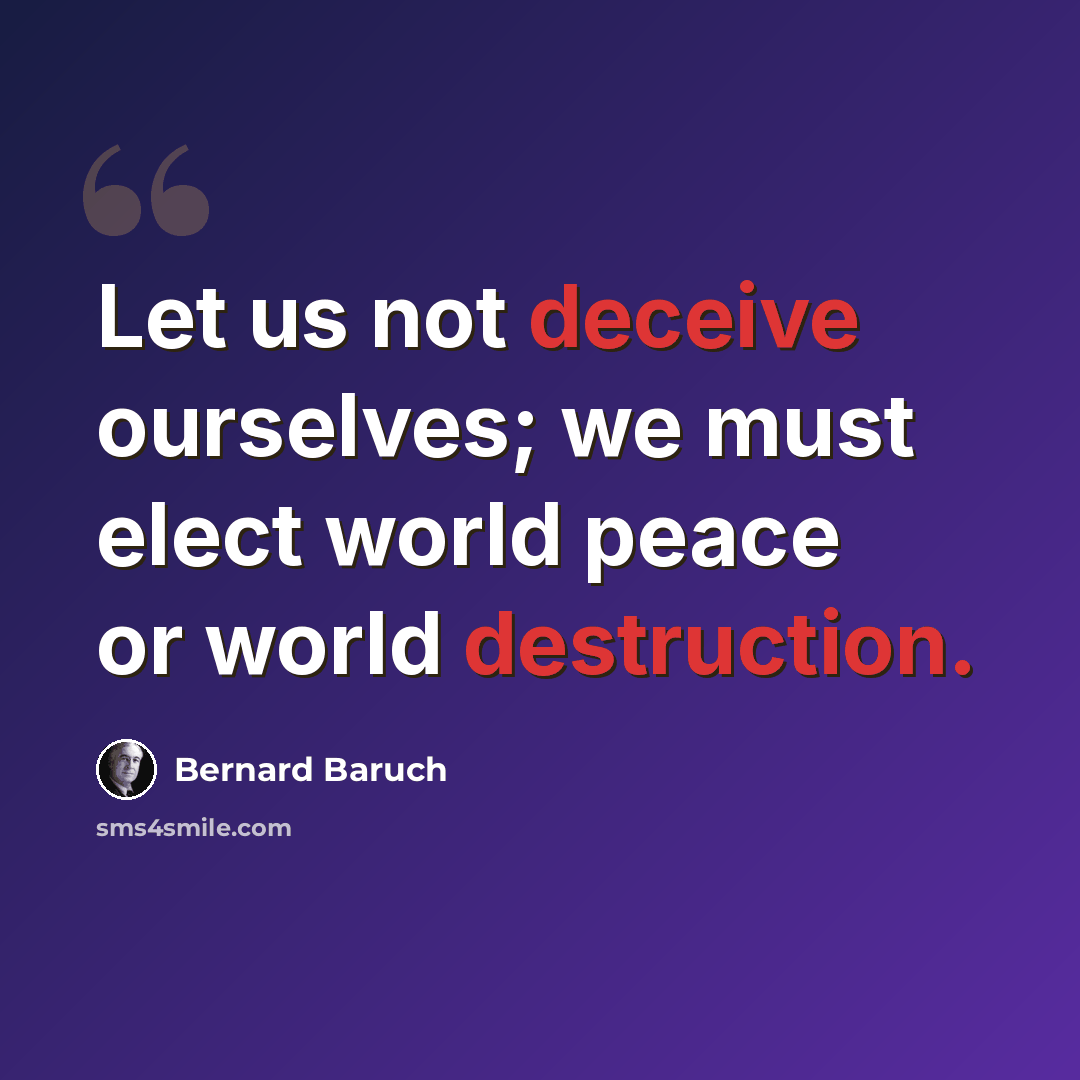 “Let us not deceive ourselves; we must elect world peace or world destruction.” quote by Bernard Baruch