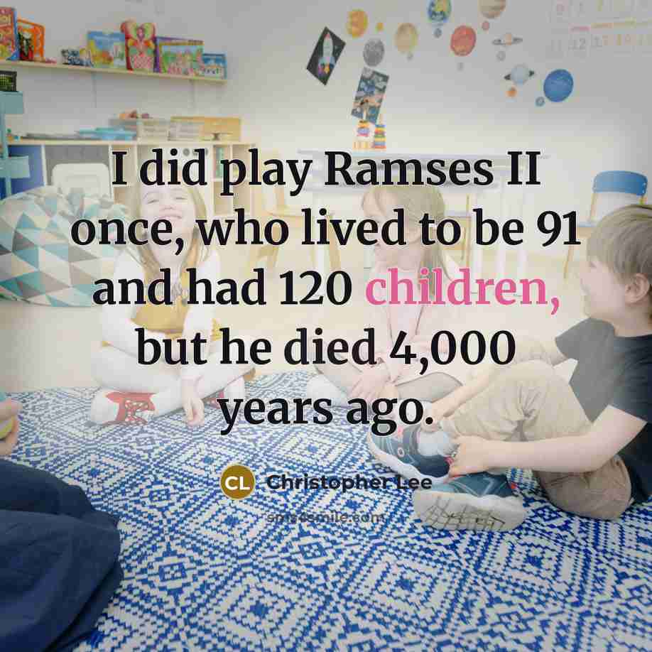 “I did play Ramses II once, who lived to be 91 and had 120 children, but he died 4,000 years ago.” quote by Christopher Lee