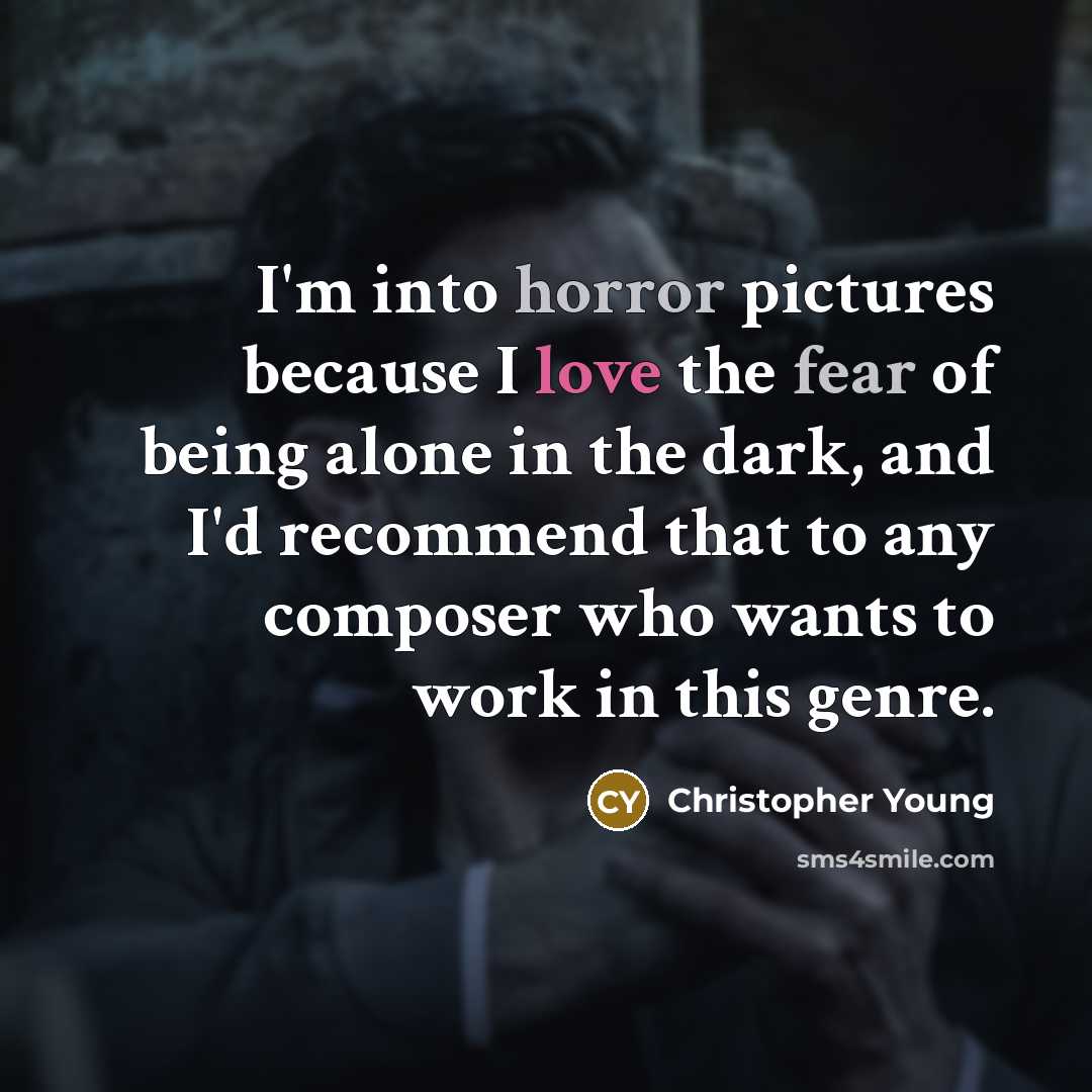 “I'm into horror pictures because I love the fear of being alone in the dark, and I'd recommend that to any composer who wants to work in this genre.” quote by Christopher Young