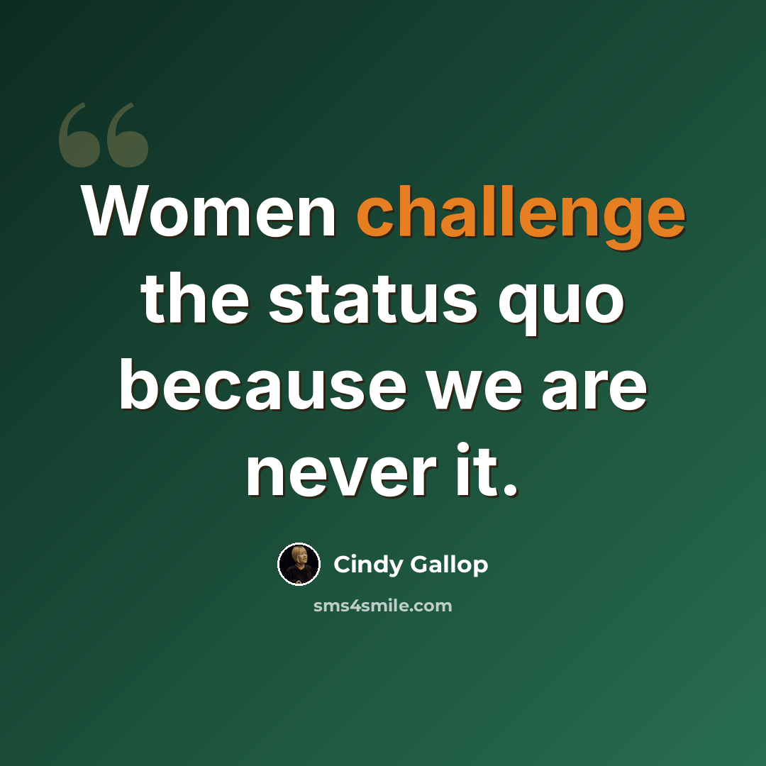 “Women challenge the status quo because we are never it.” quote by Cindy Gallop