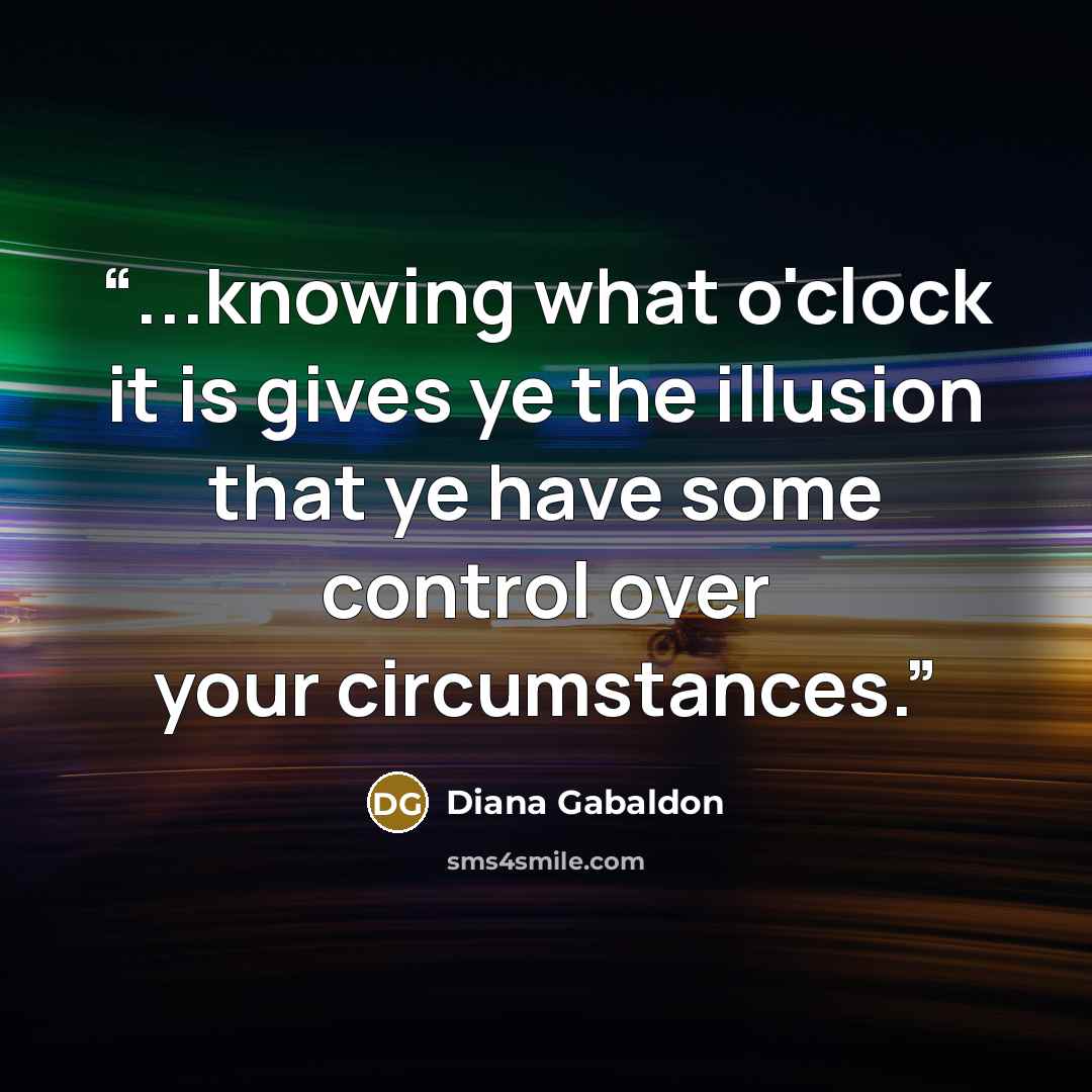 “...knowing what o'clock it is gives ye the illusion that ye have some control over your circumstances.” quote by Diana Gabaldon