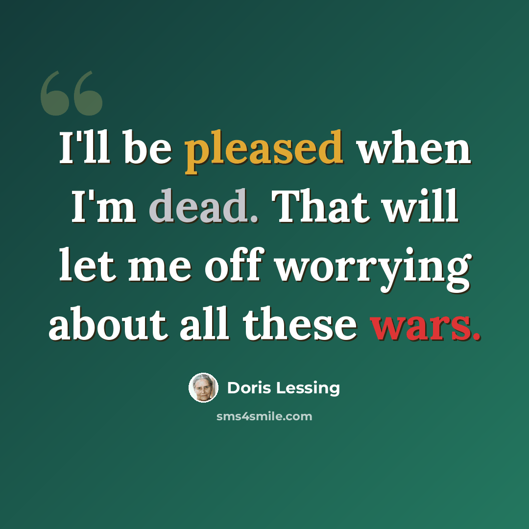 “I'll be pleased when I'm dead. That will let me off worrying about all these wars.” quote by Doris Lessing