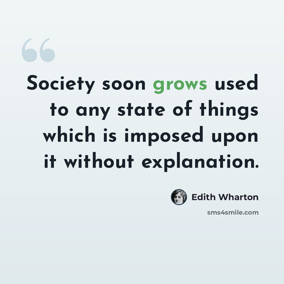 “Society soon grows used to any state of things which is imposed upon it without explanation.” quote by Edith Wharton