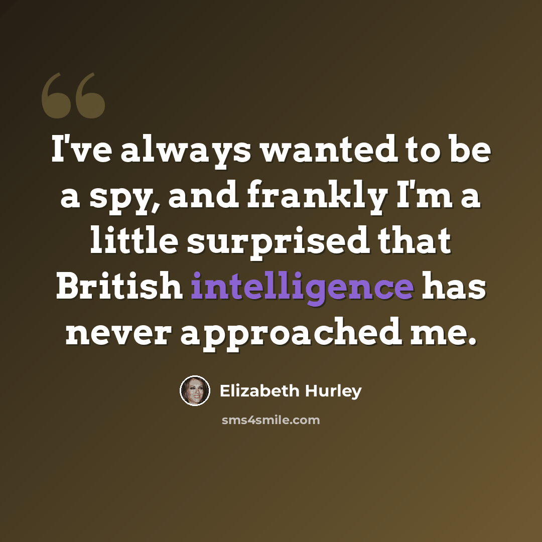 “I've always wanted to be a spy, and frankly I'm a little surprised that British intelligence has never approached me.” quote by Elizabeth Hurley