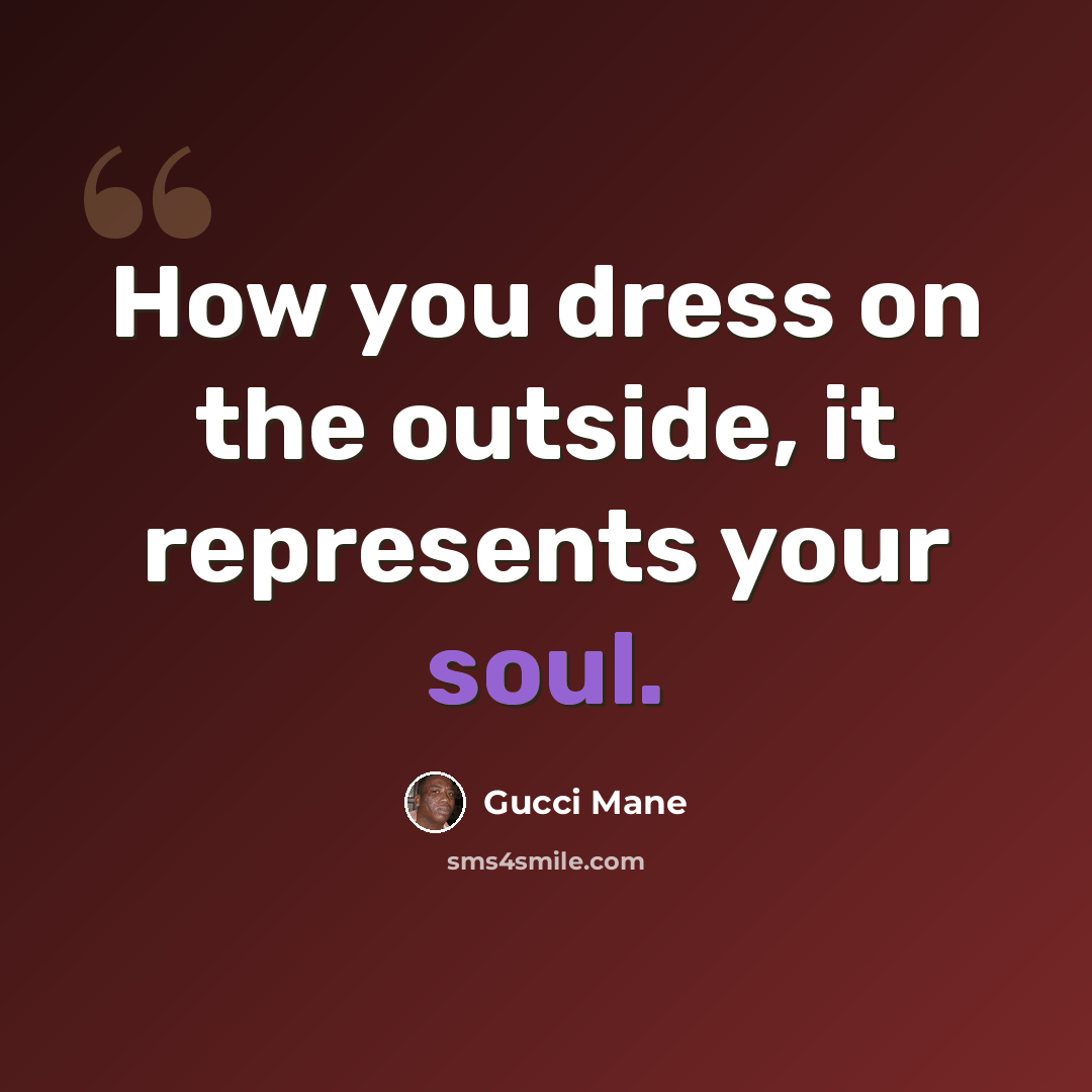 “How you dress on the outside, it represents your soul.” quote by Gucci Mane